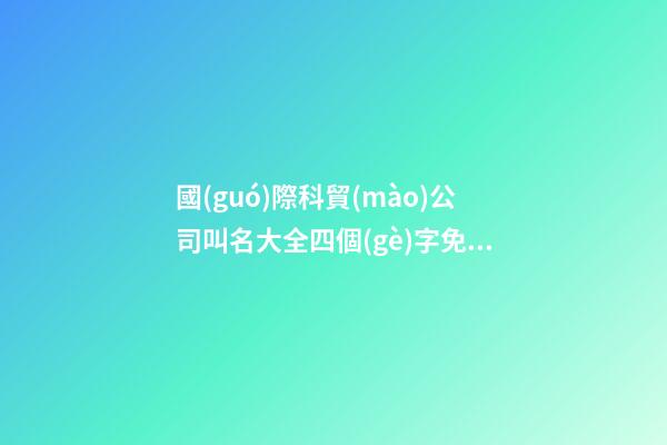 國(guó)際科貿(mào)公司叫名大全四個(gè)字免費(fèi) 哪些值得借鑒